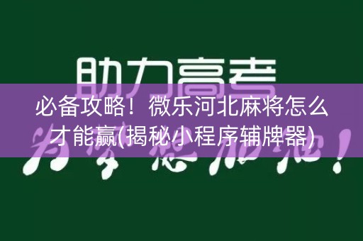 必备攻略！微乐河北麻将怎么才能赢(揭秘小程序辅牌器)