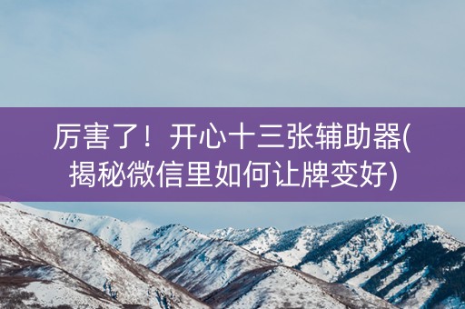 厉害了！开心十三张辅助器(揭秘微信里如何让牌变好)