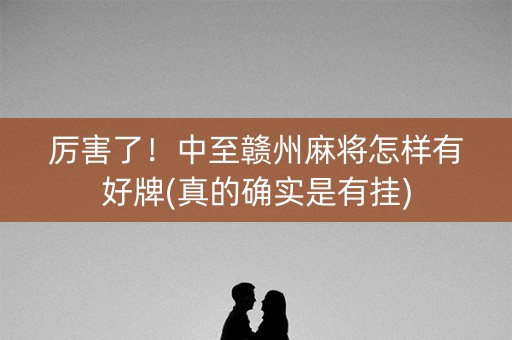 厉害了！中至赣州麻将怎样有好牌(真的确实是有挂)