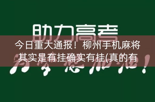 今日重大通报！柳州手机麻将其实是有挂确实有挂(真的有挂确实有挂)