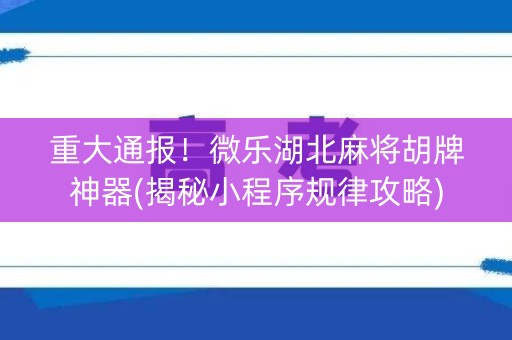 重大通报！微乐湖北麻将胡牌神器(揭秘小程序规律攻略)