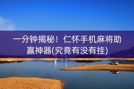 一分钟揭秘！仁怀手机麻将助赢神器(究竟有没有挂)