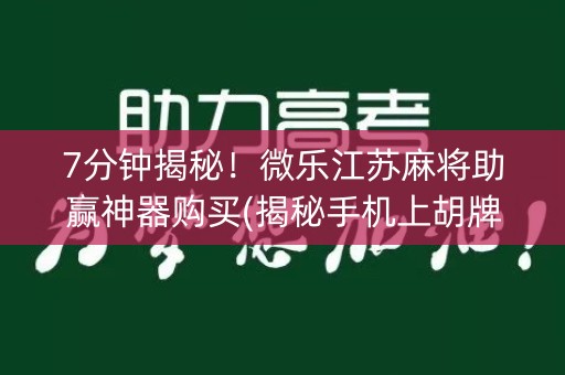 7分钟揭秘！微乐江苏麻将助赢神器购买(揭秘手机上胡牌技巧)