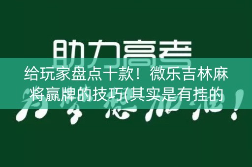 给玩家盘点十款！微乐吉林麻将赢牌的技巧(其实是有挂的)