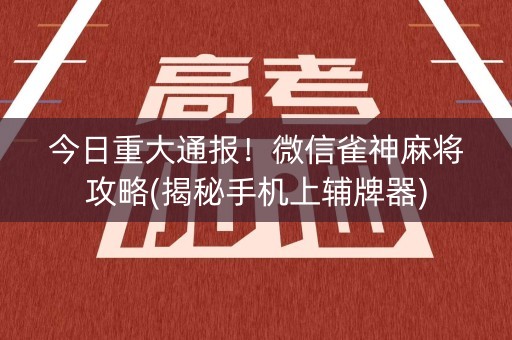 今日重大通报！微信雀神麻将攻略(揭秘手机上辅牌器)