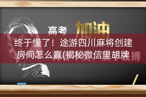 终于懂了！途游四川麻将创建房间怎么赢(揭秘微信里胡牌神器)