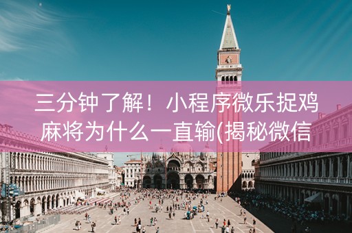 三分钟了解！小程序微乐捉鸡麻将为什么一直输(揭秘微信里怎么容易赢)