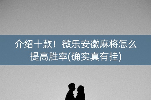 介绍十款！微乐安徽麻将怎么提高胜率(确实真有挂)