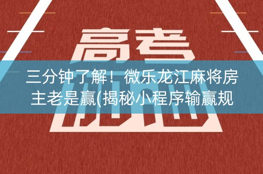 三分钟了解！微乐龙江麻将房主老是赢(揭秘小程序输赢规律)