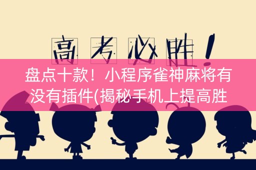 盘点十款！小程序雀神麻将有没有插件(揭秘手机上提高胜率)