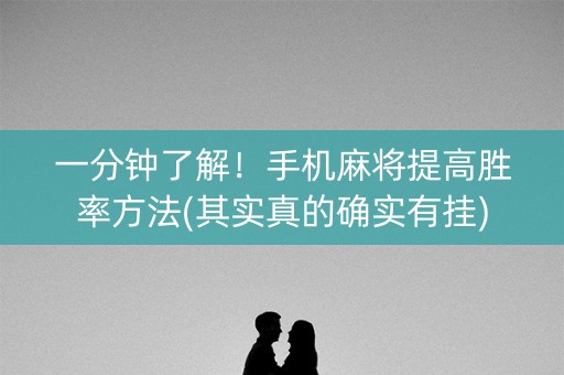 一分钟了解！手机麻将提高胜率方法(其实真的确实有挂)