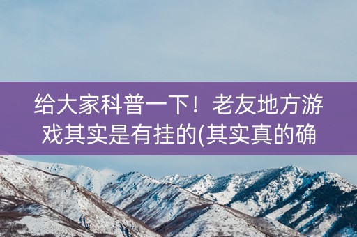 给大家科普一下！老友地方游戏其实是有挂的(其实真的确实有挂)