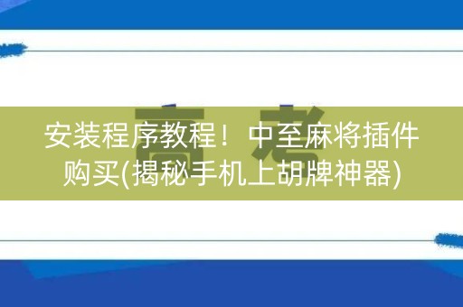 安装程序教程！中至麻将插件购买(揭秘手机上胡牌神器)