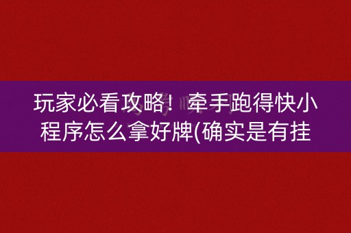 玩家必看攻略！牵手跑得快小程序怎么拿好牌(确实是有挂的)