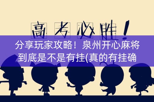 分享玩家攻略！泉州开心麻将到底是不是有挂(真的有挂确实有挂)