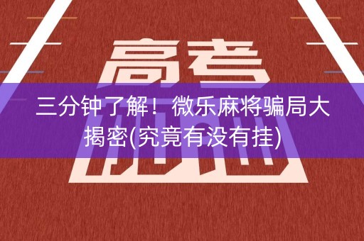 三分钟了解！微乐麻将骗局大揭密(究竟有没有挂)