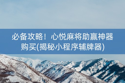 必备攻略！心悦麻将助赢神器购买(揭秘小程序辅牌器)