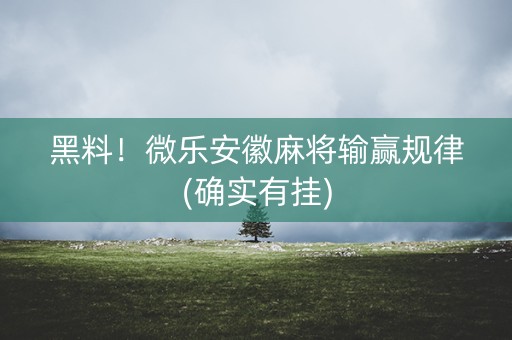 黑料！微乐安徽麻将输赢规律(确实有挂)