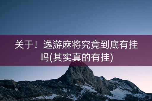 关于！逸游麻将究竟到底有挂吗(其实真的有挂)