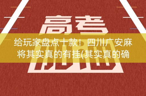 给玩家盘点十款！四川广安麻将其实真的有挂(其实真的确实有挂)