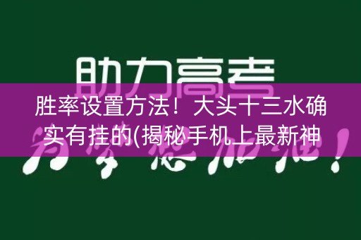 胜率设置方法！大头十三水确实有挂的(揭秘手机上最新神器下载)