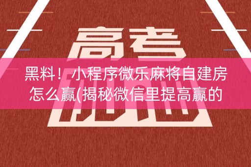 黑料！小程序微乐麻将自建房怎么赢(揭秘微信里提高赢的概率)