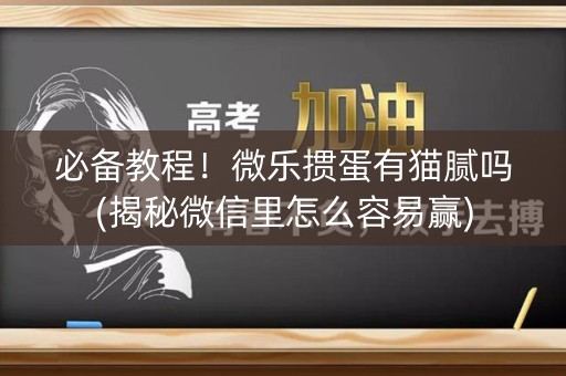 必备教程！微乐掼蛋有猫腻吗(揭秘微信里怎么容易赢)