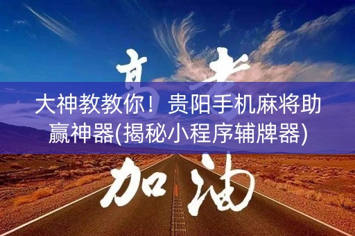 大神教教你！贵阳手机麻将助赢神器(揭秘小程序辅牌器)