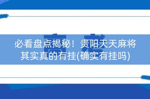 必看盘点揭秘！贵阳天天麻将其实真的有挂(确实有挂吗)
