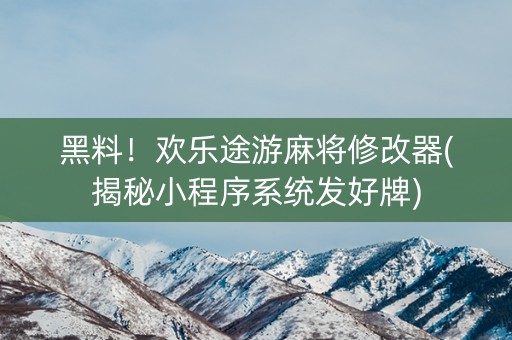 黑料！欢乐途游麻将修改器(揭秘小程序系统发好牌)
