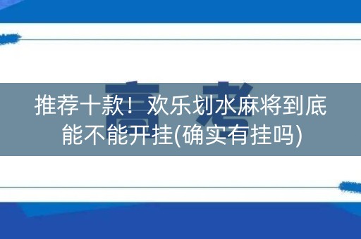 推荐十款！欢乐划水麻将到底能不能开挂(确实有挂吗)
