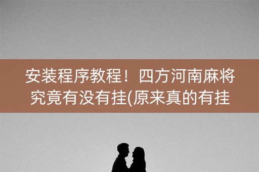 安装程序教程！四方河南麻将究竟有没有挂(原来真的有挂)