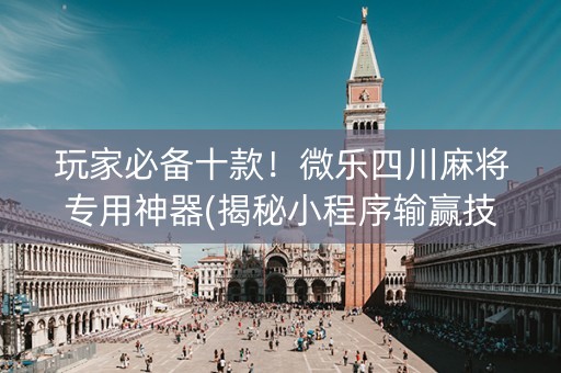 玩家必备十款！微乐四川麻将专用神器(揭秘小程序输赢技巧)