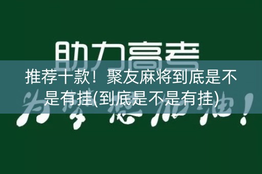 推荐十款！聚友麻将到底是不是有挂(到底是不是有挂)