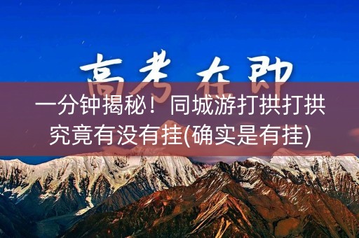 一分钟揭秘！同城游打拱打拱究竟有没有挂(确实是有挂)