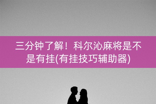 三分钟了解！科尔沁麻将是不是有挂(有挂技巧辅助器)