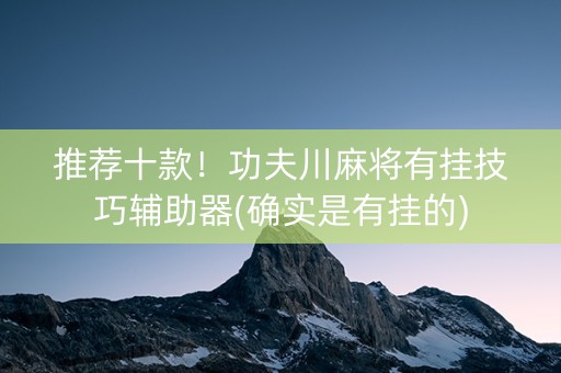 推荐十款！功夫川麻将有挂技巧辅助器(确实是有挂的)
