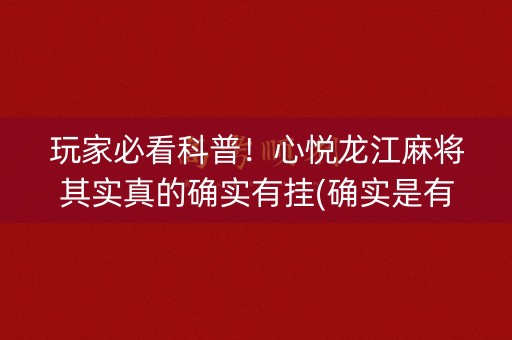 玩家必看科普！心悦龙江麻将其实真的确实有挂(确实是有挂的)