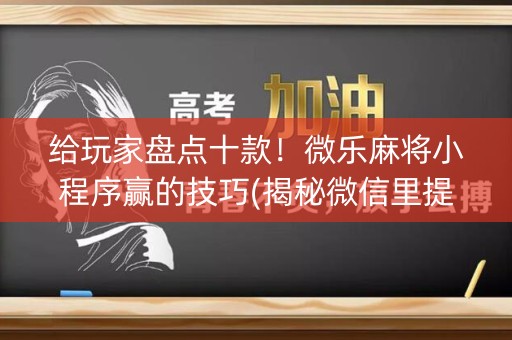给玩家盘点十款！微乐麻将小程序赢的技巧(揭秘微信里提高胜率)