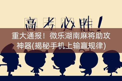 重大通报！微乐湖南麻将助攻神器(揭秘手机上输赢规律)