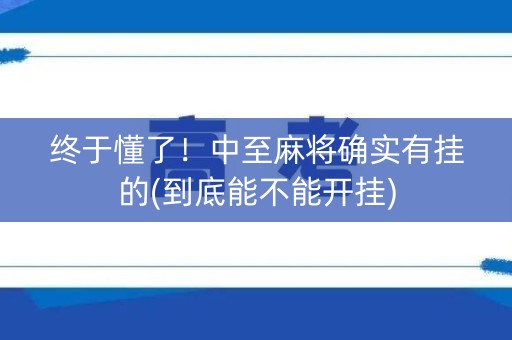 终于懂了！中至麻将确实有挂的(到底能不能开挂)