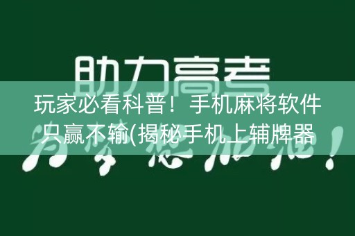 玩家必看科普！手机麻将软件只赢不输(揭秘手机上辅牌器)