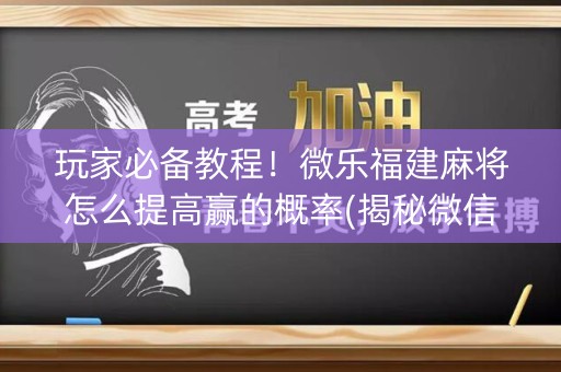 玩家必备教程！微乐福建麻将怎么提高赢的概率(揭秘微信里自建房怎么赢)