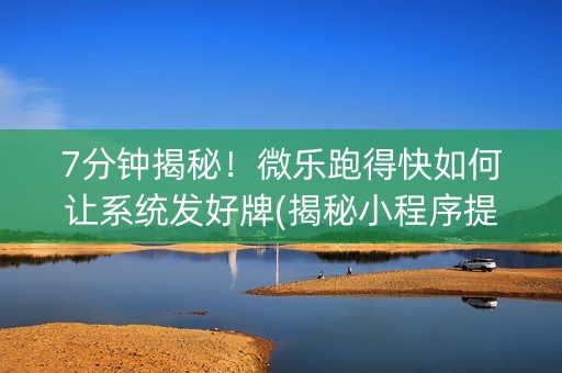 7分钟揭秘！微乐跑得快如何让系统发好牌(揭秘小程序提高胜率)