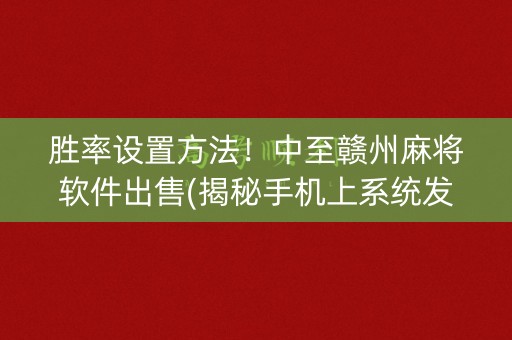 胜率设置方法！中至赣州麻将软件出售(揭秘手机上系统发好牌)
