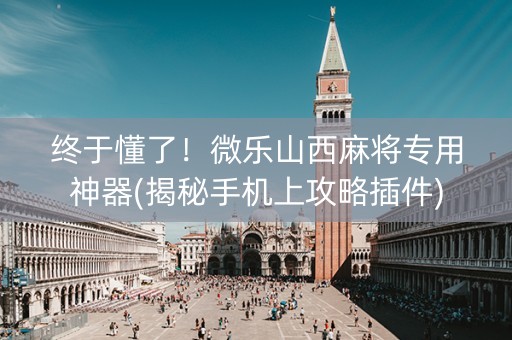 终于懂了！微乐山西麻将专用神器(揭秘手机上攻略插件)