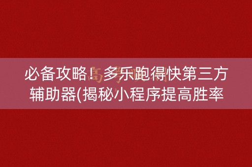 必备攻略！多乐跑得快第三方辅助器(揭秘小程序提高胜率)