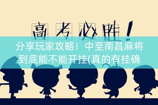 分享玩家攻略！中至南昌麻将到底能不能开挂(真的有挂确实有挂)