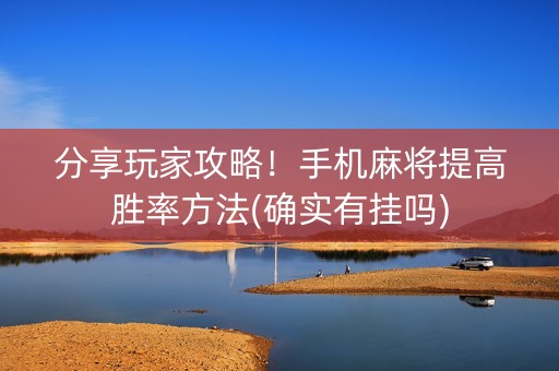 分享玩家攻略！手机麻将提高胜率方法(确实有挂吗)