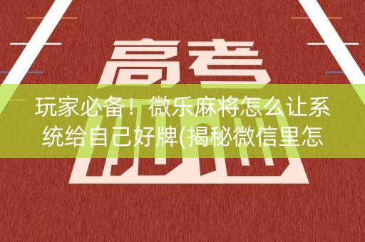 玩家必备！微乐麻将怎么让系统给自己好牌(揭秘微信里怎么容易赢)